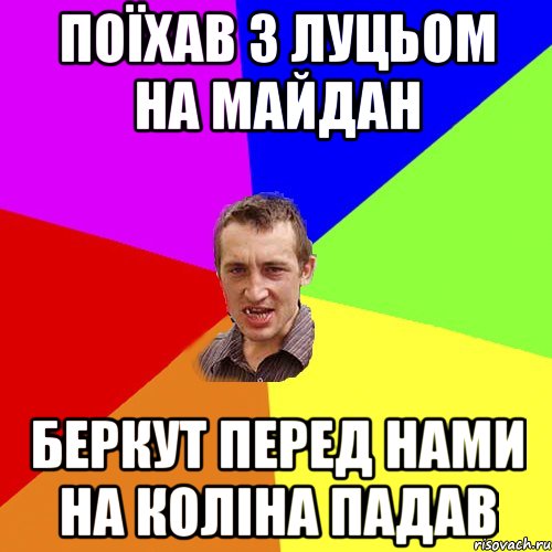 поїхав з Луцьом на майдан беркут перед нами на коліна падав, Мем Чоткий паца