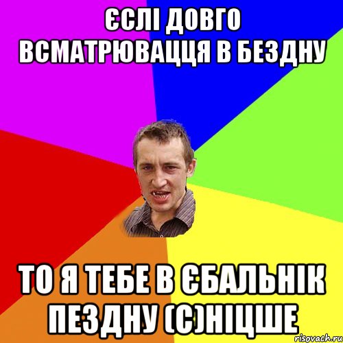 Єслі довго всматрювацця в бездну То я тебе в єбальнік пездну (с)Ніцше, Мем Чоткий паца