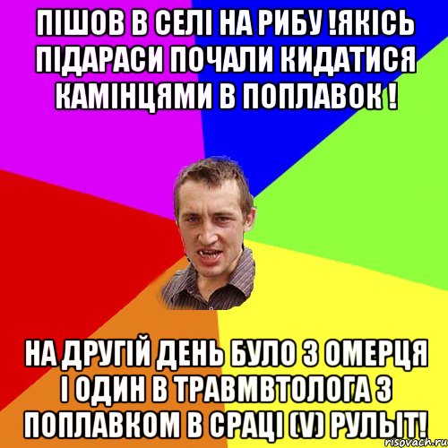 Пішов в селі на рибу !Якісь підараси почали кидатися камінцями в поплавок ! На другій день було 3 омерця і один в травмвтолога з поплавком в сраці (V) рулыт!, Мем Чоткий паца