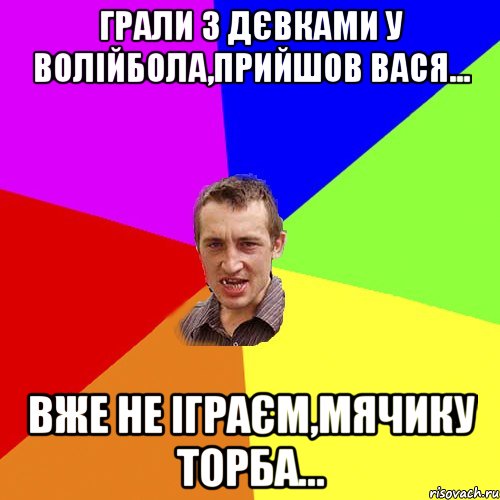 грали з дєвками у волійбола,прийшов вася... вже не іграєм,мячику торба..., Мем Чоткий паца