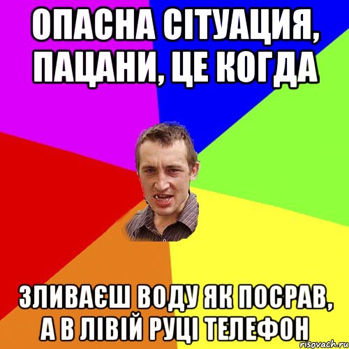 Опасна сітуация, пацани, це когда Зливаєш воду як посрав, а в лівій руці телефон, Мем Чоткий паца