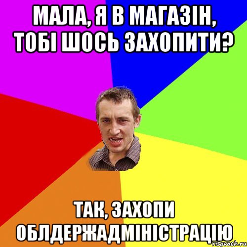 мала, я в магазін, тобі шось захопити? так, захопи облдержадміністрацію, Мем Чоткий паца