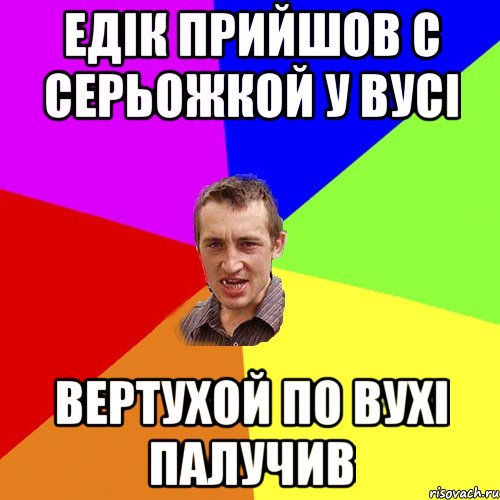 едік прийшов с серьожкой у вусі вертухой по вухі палучив, Мем Чоткий паца