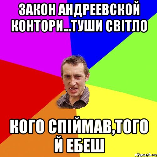 ЗАКОН АНДРЕЕВСКОЙ КОНТОРИ...ТУШИ СВІТЛО КОГО СПІЙМАВ,ТОГО Й ЕБЕШ, Мем Чоткий паца