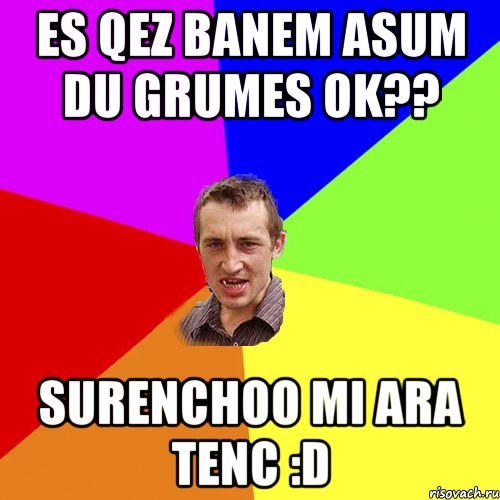 es qez banem asum du grumes OK?? Surenchoo mi ara tenc :D, Мем Чоткий паца