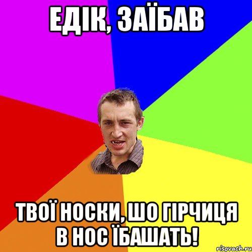 ЕДІК, ЗАЇБАВ ТВОЇ НОСКИ, ШО ГІРЧИЦЯ В НОС ЇБАШАТЬ!, Мем Чоткий паца