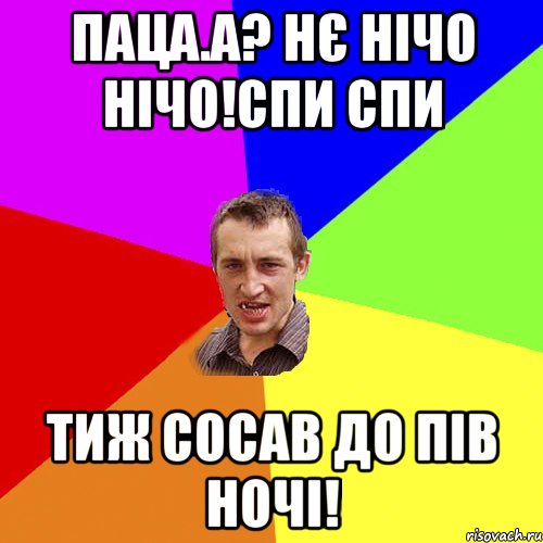 Паца.а? нє нічо нічо!спи спи Тиж сосав до пів ночі!, Мем Чоткий паца