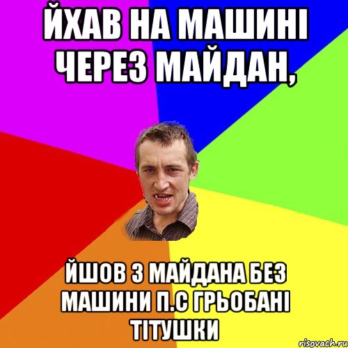 Йхав на машині через майдан, йшов з майдана без машини п.с грьобані тітушки, Мем Чоткий паца