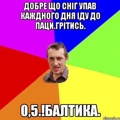 Добре що сніг упав каждного дня іду до паци.грітись. 0,5.!балтика., Мем Чоткий паца