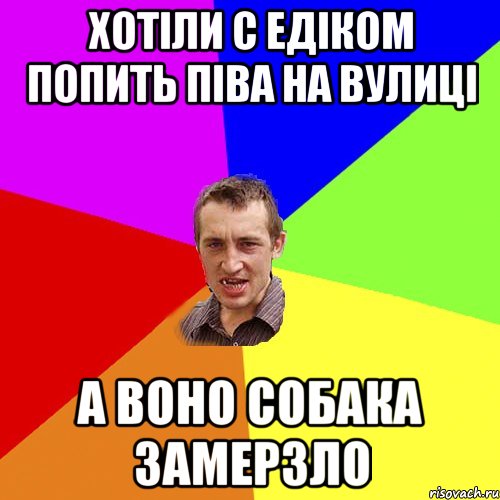 хотіли с едіком попить піва на вулиці а воно собака замерзло, Мем Чоткий паца