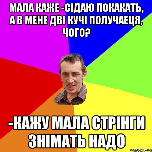 Мала каже -сiдаю покакать, а в мене двi кучi получаеця, чого? -Кажу мала стрiнги знiмать надо, Мем Чоткий паца