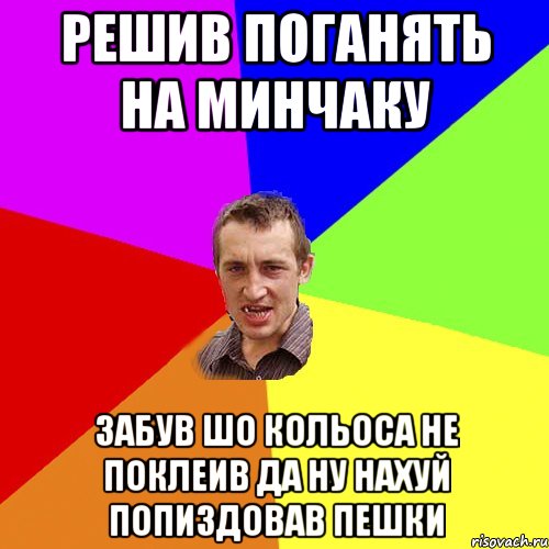 решив поганять на минчаку забув шо кольоса не поклеив да ну нахуй попиздовав пешки, Мем Чоткий паца