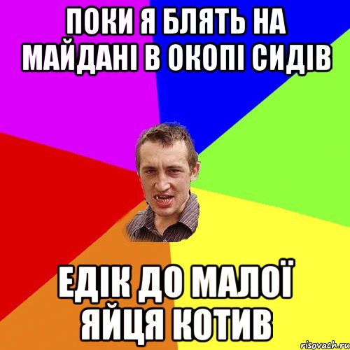 Поки я блять на Майдані в окопі сидів Едік до малої яйця котив, Мем Чоткий паца