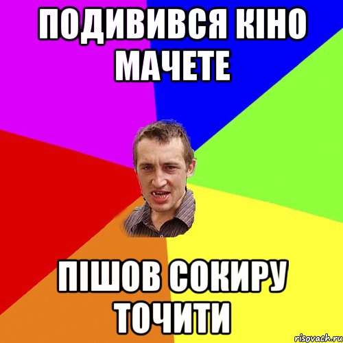 подивився кіно Мачете пішов сокиру точити, Мем Чоткий паца