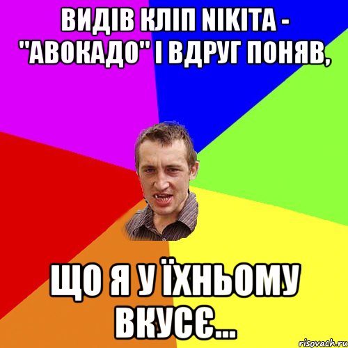 видів кліп nikita - "авокадо" і вдруг поняв, що я у їхньому вкусє..., Мем Чоткий паца