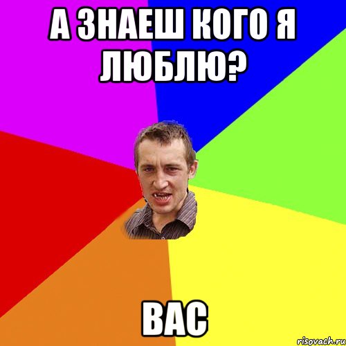 а знаеш кого я люблю? вас, Мем Чоткий паца