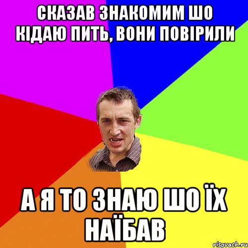 Сказав знакомим шо кідаю пить, вони повірили а я то знаю шо їх наїбав, Мем Чоткий паца