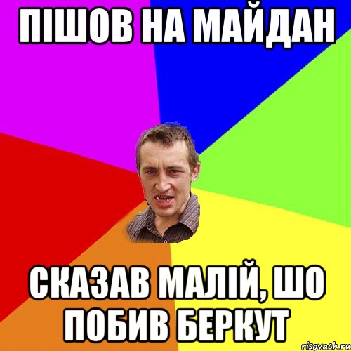 Пішов на майдан Сказав малій, шо побив беркут, Мем Чоткий паца