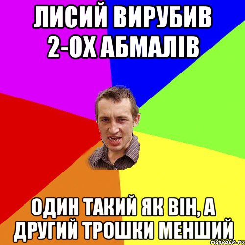 Лисий вирубив 2-ох абмалів один такий як він, а другий трошки менший, Мем Чоткий паца