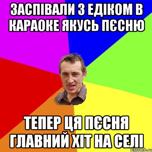 заспівали з Едіком в караоке якусь пєсню тепер ця пєсня главний хіт на селі, Мем Чоткий паца