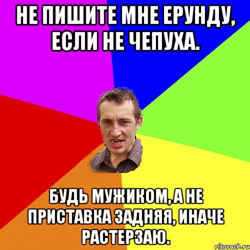 Не пишите мне ерунду, если не чепуха. Будь мужиком, а не приставка задняя, иначе растерзаю., Мем Чоткий паца