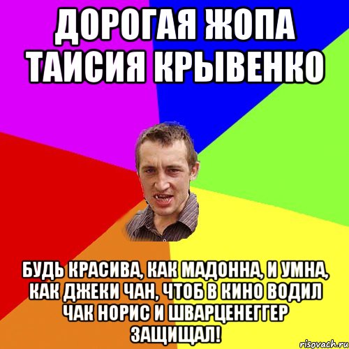 Дорогая жопа Таисия Крывенко Будь красива, как Мадонна, И умна, как Джеки Чан, Чтоб в кино водил Чак Норис И Шварценеггер защищал!, Мем Чоткий паца