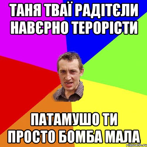 Таня тваї радітєли навєрно терорісти Патамушо ти просто бомба Мала, Мем Чоткий паца