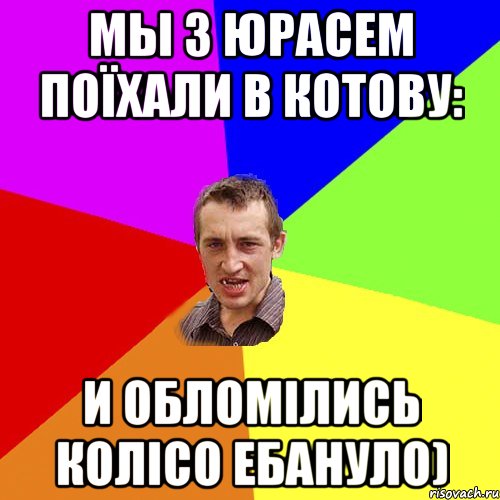 мы з Юрасем поїхали в Котову: и обломілись колісо ебануло), Мем Чоткий паца