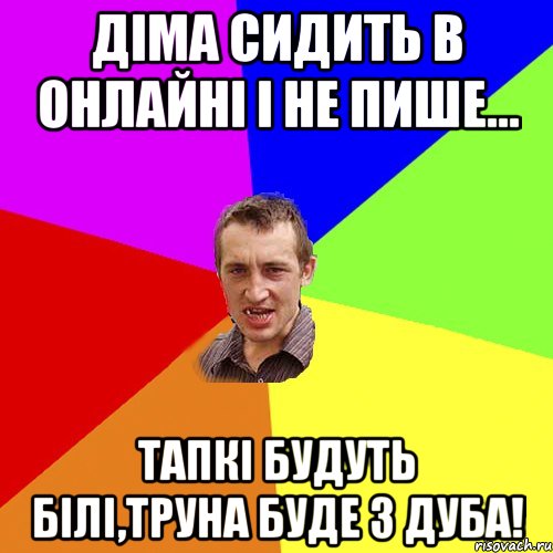 Діма сидить в онлайні і не пише... тапкі будуть білі,труна буде з дуба!, Мем Чоткий паца