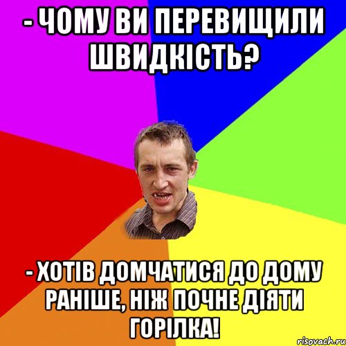 - Чому ви перевищили швидкість? - Хотів домчатися до дому раніше, ніж почне діяти горілка!, Мем Чоткий паца