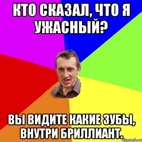 Кто сказал, что я ужасный? Вы видите какие зубы, внутри бриллиант., Мем Чоткий паца