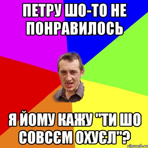 петру шо-то не понравилось я йому кажу "ти шо совсєм охуєл"?, Мем Чоткий паца