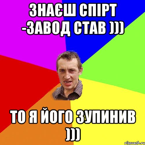 Знаєш спірт -завод став ))) то я його зупинив ))), Мем Чоткий паца