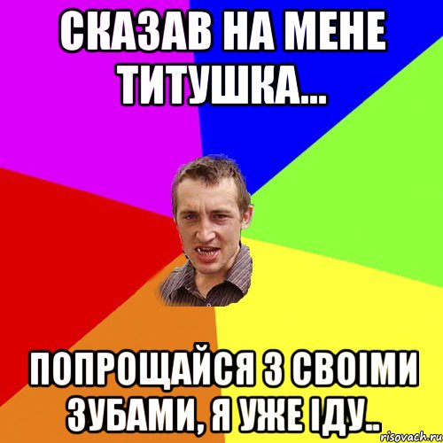 сказав на мене титушка... попрощайся з своіми зубами, я уже іду.., Мем Чоткий паца