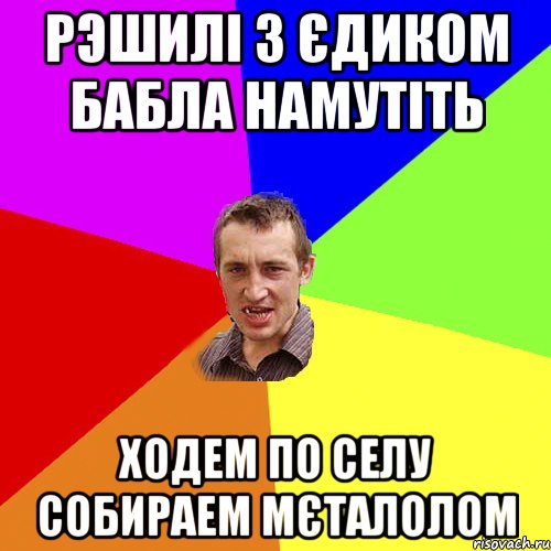 рэшилі з Єдиком бабла намутіть ходем по селу собираем мєталолом, Мем Чоткий паца