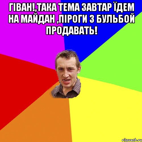 Гіван!,така тема завтар їдем на майдан ,піроги з бульбой продавать! , Мем Чоткий паца