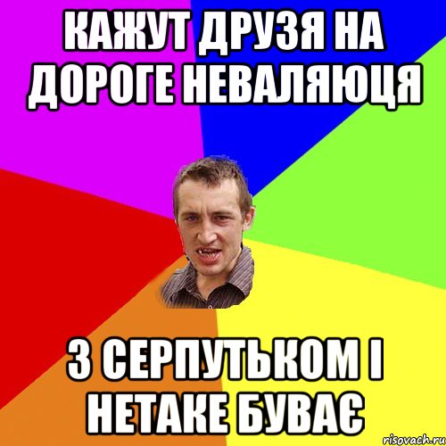 Кажут друзя на дороге неваляюця з серпутьком і нетаке буває, Мем Чоткий паца