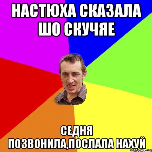 НАСТЮХА СКАЗАЛА ШО СКУЧЯЕ СЕДНЯ ПОЗВОНИЛА,ПОСЛАЛА НАХУЙ, Мем Чоткий паца