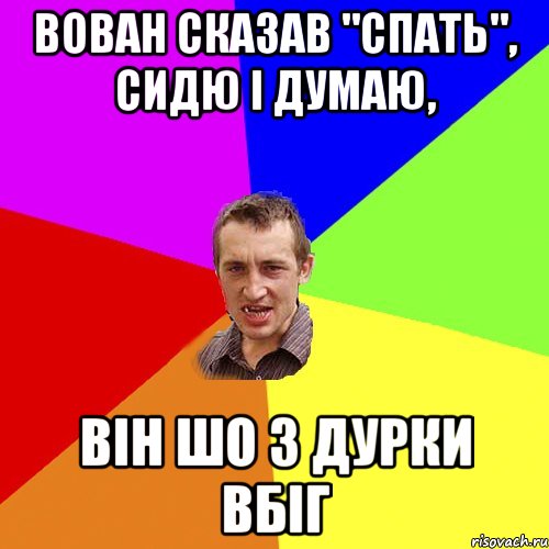 ВОВАН СКАЗАВ "СПАТЬ", СИДЮ I ДУМАЮ, ВIН ШО З ДУРКИ ВБIГ, Мем Чоткий паца