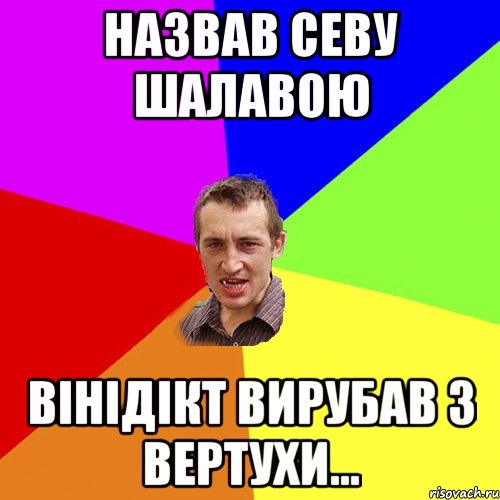 Назвав Севу ШАЛАВОЮ Вінідікт вирубав з вертухи..., Мем Чоткий паца