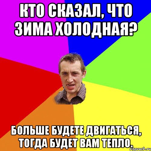 Кто сказал, что зима холодная? Больше будете двигаться, тогда будет вам тепло., Мем Чоткий паца