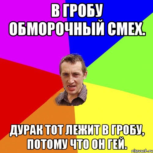 В гробу обморочный смех. Дурак тот лежит в гробу, потому что он ГЕЙ., Мем Чоткий паца