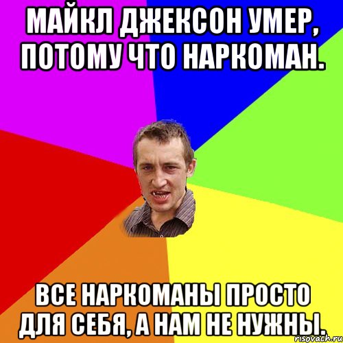 МАЙКЛ ДЖЕКСОН УМЕР, ПОТОМУ ЧТО НАРКОМАН. Все наркоманы просто для себя, а нам не нужны., Мем Чоткий паца