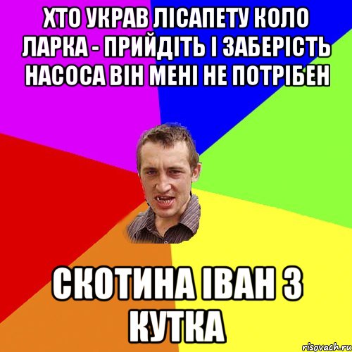 Хто украв лісапету коло ларка - прийдіть і заберість насоса він мені не потрібен скотина Іван з Кутка, Мем Чоткий паца