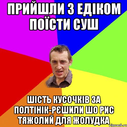 Прийшли з Едіком поїсти суш шість кусочків за полтінік-рєшили шо рис тяжолий для жолудка, Мем Чоткий паца