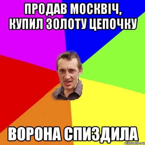 Продав москвіч, купил золоту цепочку Ворона спиздила, Мем Чоткий паца