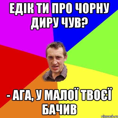 Едік ти про чорну диру чув? - Ага, у малої твоєї бачив, Мем Чоткий паца