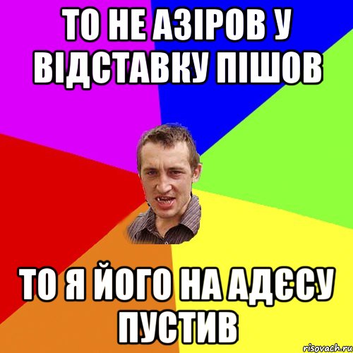 То не Азіров у відставку пішов То я його на Адєсу пустив, Мем Чоткий паца