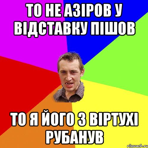 То не Азіров у відставку пішов То я його з віртухі рубанув, Мем Чоткий паца