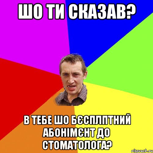 Шо ти сказав? В тебе шо бєсплптний абонімєнт до стоматолога?, Мем Чоткий паца